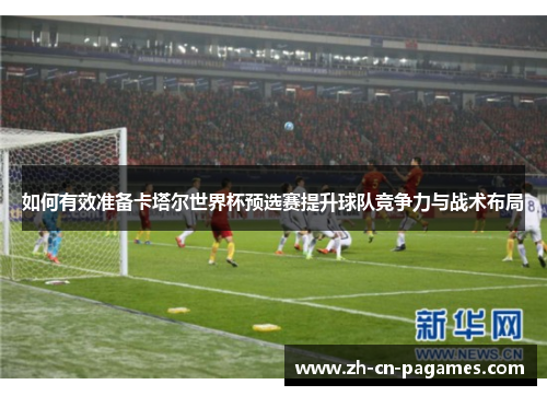 如何有效准备卡塔尔世界杯预选赛提升球队竞争力与战术布局