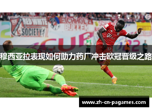 穆西亚拉表现如何助力药厂冲击欧冠晋级之路