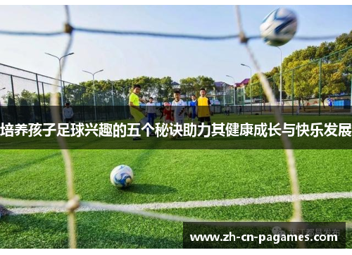 培养孩子足球兴趣的五个秘诀助力其健康成长与快乐发展