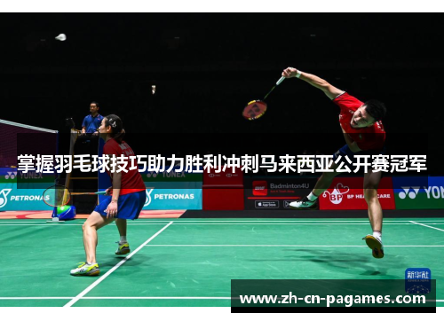 掌握羽毛球技巧助力胜利冲刺马来西亚公开赛冠军