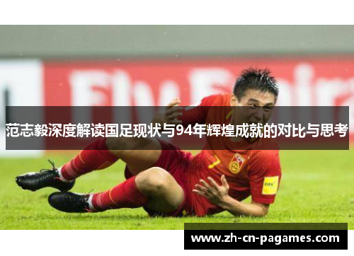 范志毅深度解读国足现状与94年辉煌成就的对比与思考