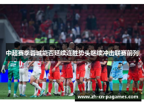 中超赛季蓉城能否延续连胜势头继续冲击联赛前列