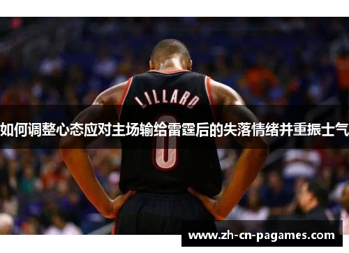如何调整心态应对主场输给雷霆后的失落情绪并重振士气