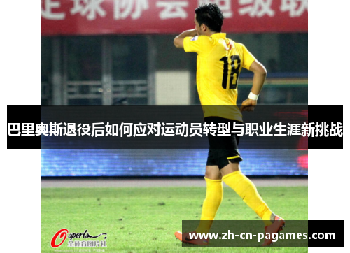 巴里奥斯退役后如何应对运动员转型与职业生涯新挑战