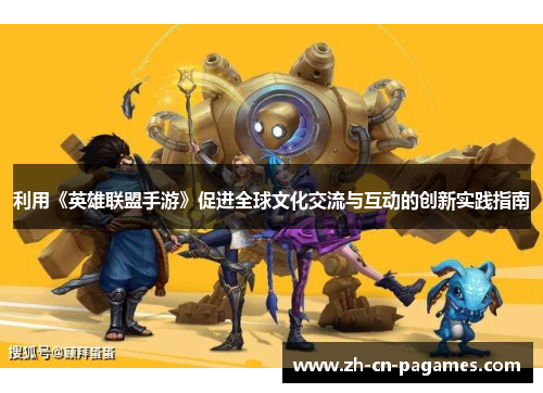 利用《英雄联盟手游》促进全球文化交流与互动的创新实践指南 利用《英雄联盟手游》促进全球文化交流与互动的创新实践指南
