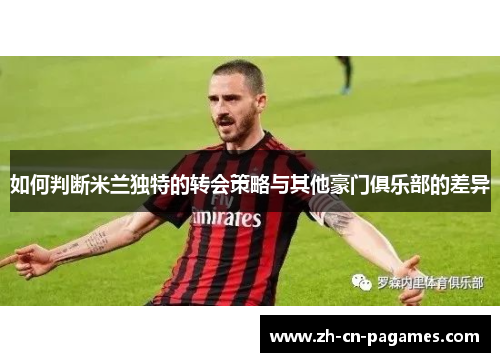 如何判断米兰独特的转会策略与其他豪门俱乐部的差异