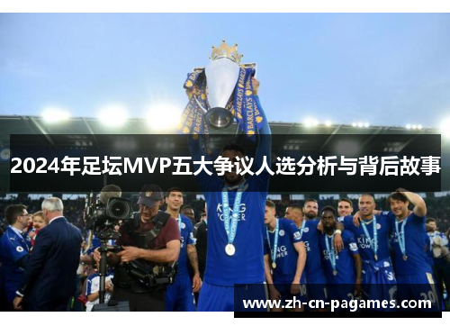 2024年足坛MVP五大争议人选分析与背后故事