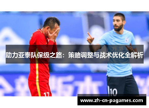 助力亚泰队保级之路：策略调整与战术优化全解析