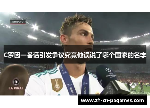 C罗因一番话引发争议究竟他误说了哪个国家的名字