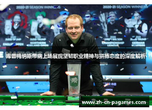 库普梅纳斯带病上场展现坚韧职业精神与拼搏态度的深度解析