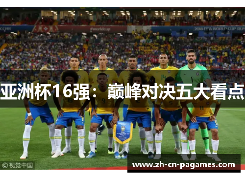 亚洲杯16强：巅峰对决五大看点