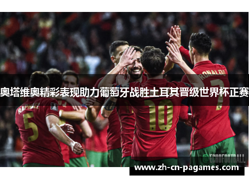 奥塔维奥精彩表现助力葡萄牙战胜土耳其晋级世界杯正赛 奥塔维奥精彩表现助力葡萄牙战胜土耳其晋级世界杯正赛