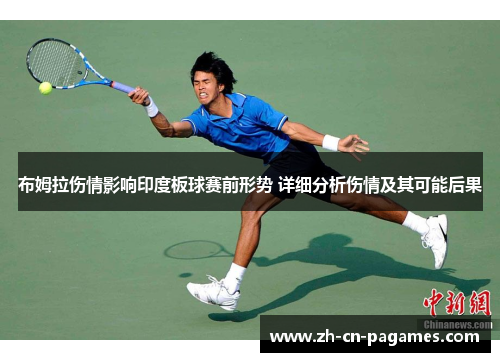 布姆拉伤情影响印度板球赛前形势 详细分析伤情及其可能后果