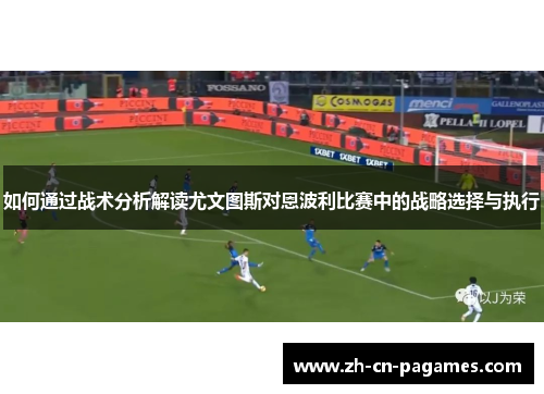 如何通过战术分析解读尤文图斯对恩波利比赛中的战略选择与执行