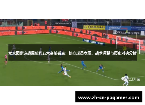 尤文图斯迎战恩波利五大赛前看点：核心球员表现、战术调整与历史对决分析