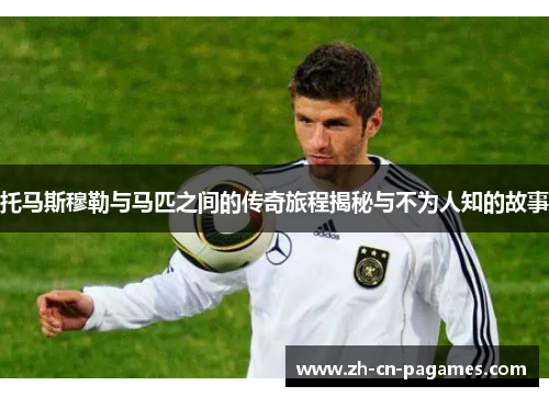 托马斯穆勒与马匹之间的传奇旅程揭秘与不为人知的故事