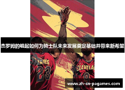 杰罗姆的崛起如何为骑士队未来发展奠定基础并带来新希望