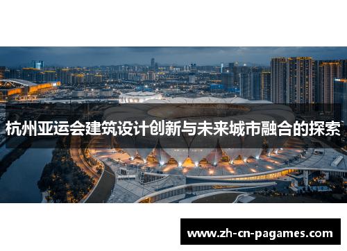 杭州亚运会建筑设计创新与未来城市融合的探索