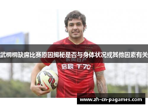 武桐桐缺席比赛原因揭秘是否与身体状况或其他因素有关