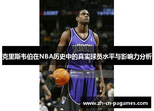 克里斯韦伯在NBA历史中的真实球员水平与影响力分析