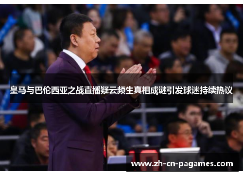 皇马与巴伦西亚之战直播疑云频生真相成谜引发球迷持续热议