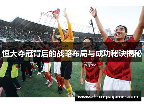 恒大夺冠背后的战略布局与成功秘诀揭秘