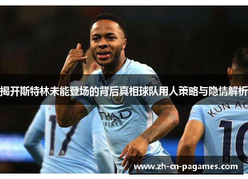 揭开斯特林未能登场的背后真相球队用人策略与隐情解析