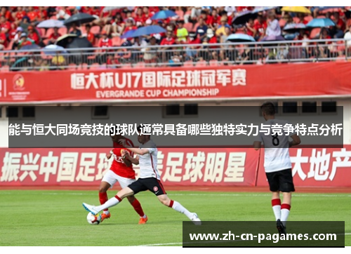 能与恒大同场竞技的球队通常具备哪些独特实力与竞争特点分析