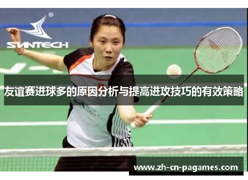 友谊赛进球多的原因分析与提高进攻技巧的有效策略