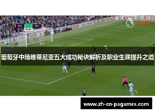 葡萄牙中场维蒂尼亚五大成功秘诀解析及职业生涯提升之道