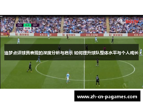 追梦点评球员表现的深度分析与启示 如何提升球队整体水平与个人成长