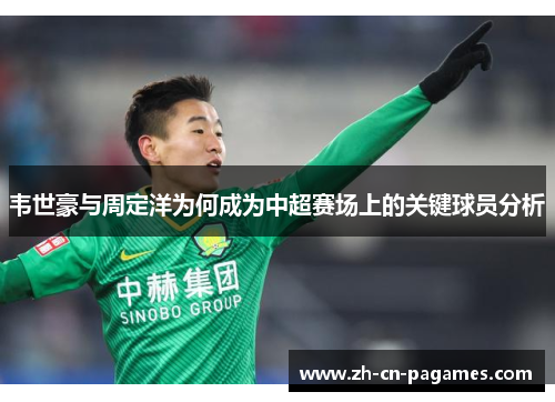 韦世豪与周定洋为何成为中超赛场上的关键球员分析