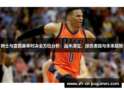 骑士与雷霆赛季对决全方位分析:战术演变、球员表现与未来趋势 骑士与雷霆赛季对决全方位分析:战术演变、球员表现与未来趋势