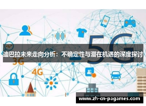 迪巴拉未来走向分析：不确定性与潜在机遇的深度探讨