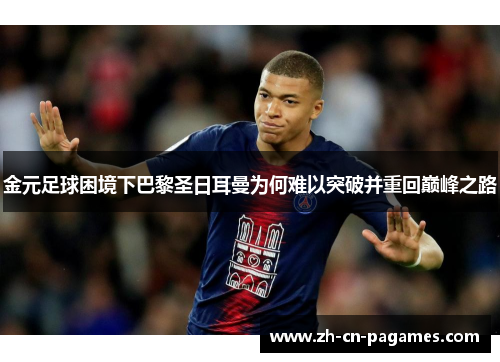 金元足球困境下巴黎圣日耳曼为何难以突破并重回巅峰之路