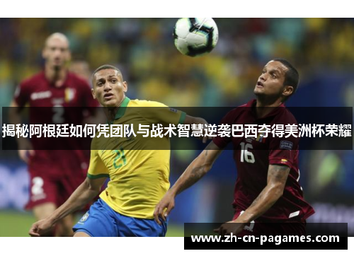 揭秘阿根廷如何凭团队与战术智慧逆袭巴西夺得美洲杯荣耀 揭秘阿根廷如何凭团队与战术智慧逆袭巴西夺得美洲杯荣耀