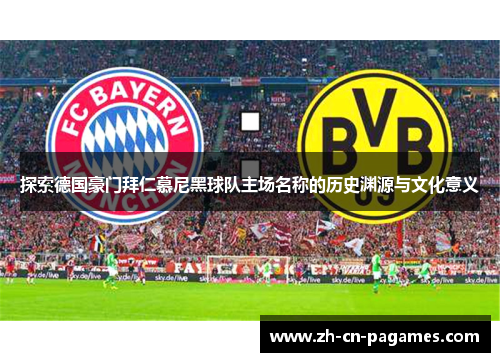 探索德国豪门拜仁慕尼黑球队主场名称的历史渊源与文化意义