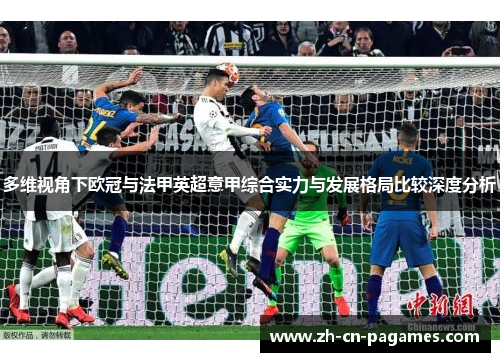 多维视角下欧冠与法甲英超意甲综合实力与发展格局比较深度分析 多维视角下欧冠与法甲英超意甲综合实力与发展格局比较深度分析