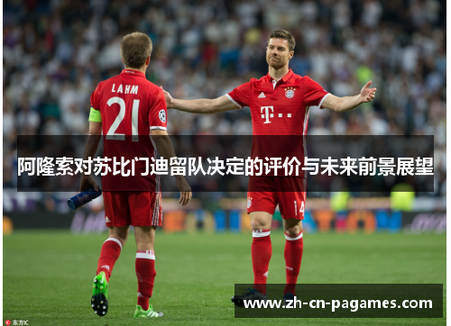 阿隆索对苏比门迪留队决定的评价与未来前景展望