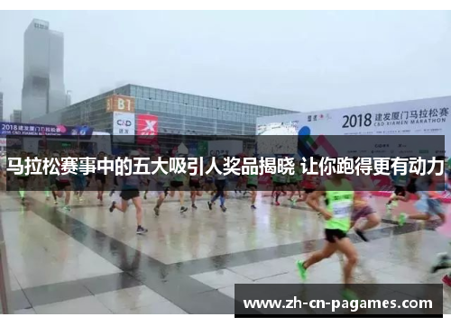 马拉松赛事中的五大吸引人奖品揭晓 让你跑得更有动力