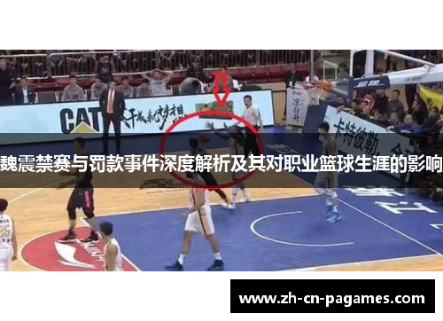 魏震禁赛与罚款事件深度解析及其对职业篮球生涯的影响 魏震禁赛与罚款事件深度解析及其对职业篮球生涯的影响