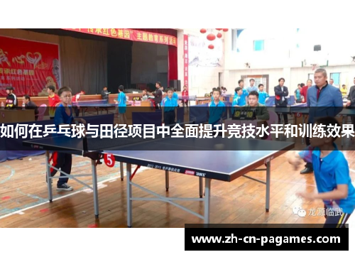 如何在乒乓球与田径项目中全面提升竞技水平和训练效果 如何在乒乓球与田径项目中全面提升竞技水平和训练效果