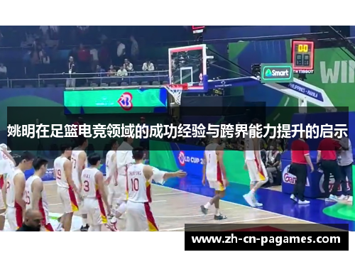 姚明在足篮电竞领域的成功经验与跨界能力提升的启示 姚明在足篮电竞领域的成功经验与跨界能力提升的启示