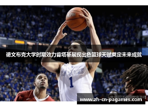 德文布克大学时期效力肯塔基展现出色篮球天赋奠定未来成就 德文布克大学时期效力肯塔基展现出色篮球天赋奠定未来成就