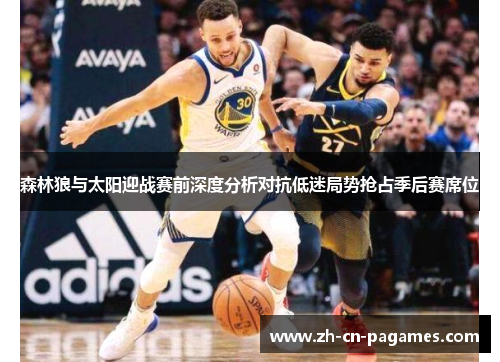 森林狼与太阳迎战赛前深度分析对抗低迷局势抢占季后赛席位 森林狼与太阳迎战赛前深度分析对抗低迷局势抢占季后赛席位