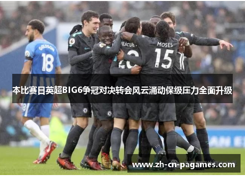 本比赛日英超BIG6争冠对决转会风云涌动保级压力全面升级 本比赛日英超BIG6争冠对决转会风云涌动保级压力全面升级
