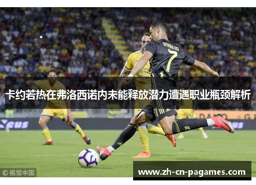 卡约若热在弗洛西诺内未能释放潜力遭遇职业瓶颈解析