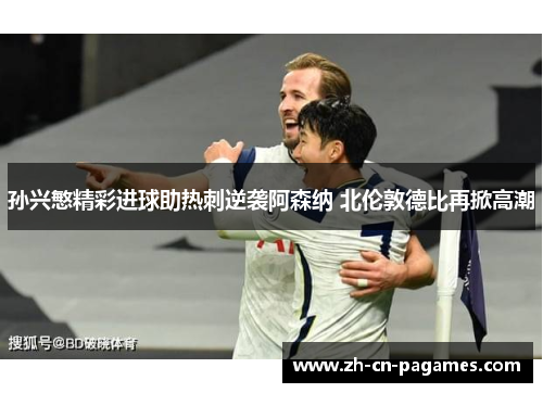 孙兴慜精彩进球助热刺逆袭阿森纳 北伦敦德比再掀高潮