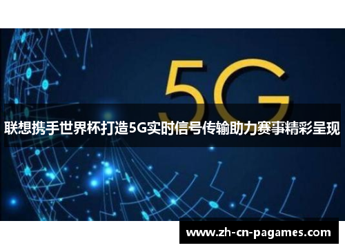 联想携手世界杯打造5G实时信号传输助力赛事精彩呈现 联想携手世界杯打造5G实时信号传输助力赛事精彩呈现