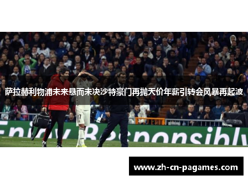 萨拉赫利物浦未来悬而未决沙特豪门再抛天价年薪引转会风暴再起波 萨拉赫利物浦未来悬而未决沙特豪门再抛天价年薪引转会风暴再起波